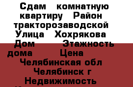 Сдам 2-комнатную квартиру › Район ­ тракторозаводской › Улица ­ Хохрякова › Дом ­ 34 › Этажность дома ­ 10 › Цена ­ 13 000 - Челябинская обл., Челябинск г. Недвижимость » Квартиры аренда   . Челябинская обл.,Челябинск г.